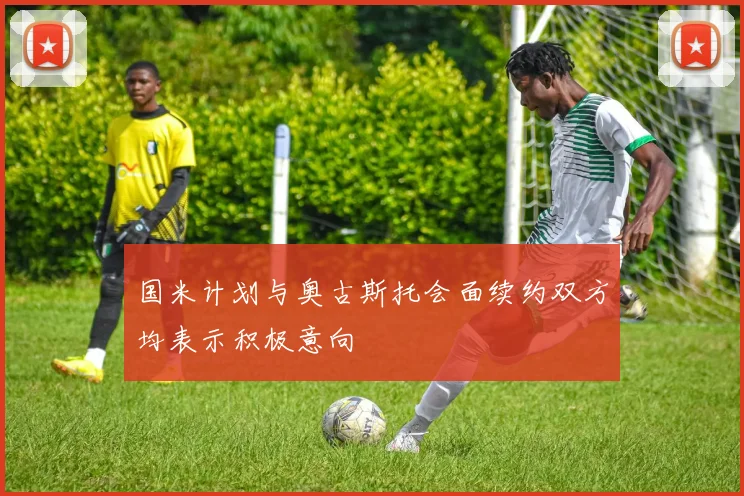 国米计划与奥古斯托会面续约双方均表示积极意向
