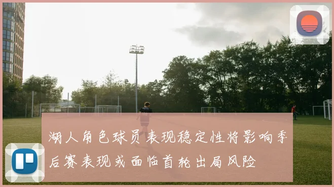 湖人角色球员表现稳定性将影响季后赛表现或面临首轮出局风险
