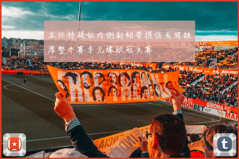 本怀特疑似内侧副韧带损伤或将缺席整个赛季无缘欧冠决赛