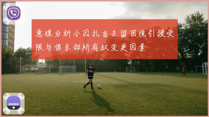意媒分析小因扎吉去留困境引援受限与俱乐部所有权变更因素