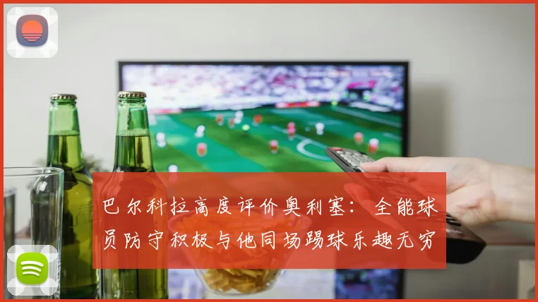 巴尔科拉高度评价奥利塞：全能球员防守积极与他同场踢球乐趣无穷