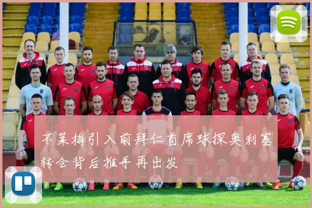 不莱梅引入前拜仁首席球探奥利塞转会背后推手再出发