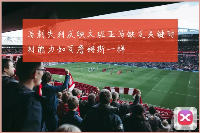 马刺失利反映文班亚马缺乏关键时刻能力如同詹姆斯一样