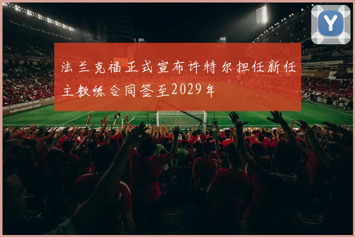 法兰克福正式宣布许特尔担任新任主教练合同签至2029年