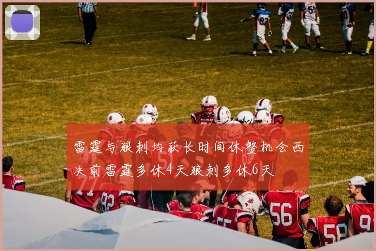 雷霆与狼刺均获长时间休整机会西决前雷霆多休4天狼刺多休6天